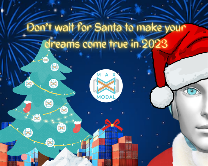 Don’t wait for Santa. Make your dreams come true in 2023 with MAXMODAL 